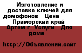 Изготовление и доставка ключей для домофонов › Цена ­ 100 - Приморский край, Артем г. Услуги » Для дома   